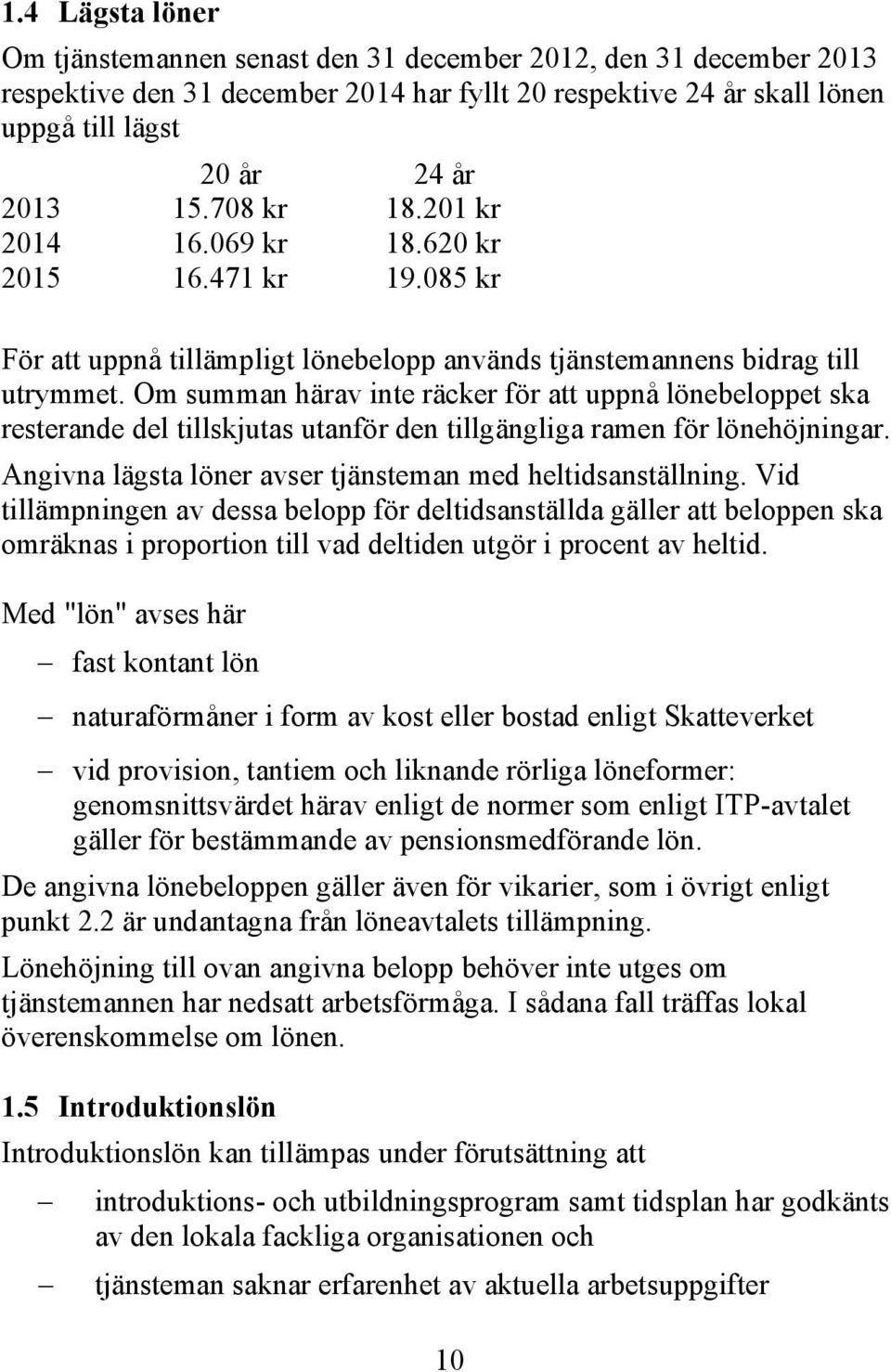 Om summan härav inte räcker för att uppnå lönebeloppet ska resterande del tillskjutas utanför den tillgängliga ramen för lönehöjningar. Angivna lägsta löner avser tjänsteman med heltidsanställning.