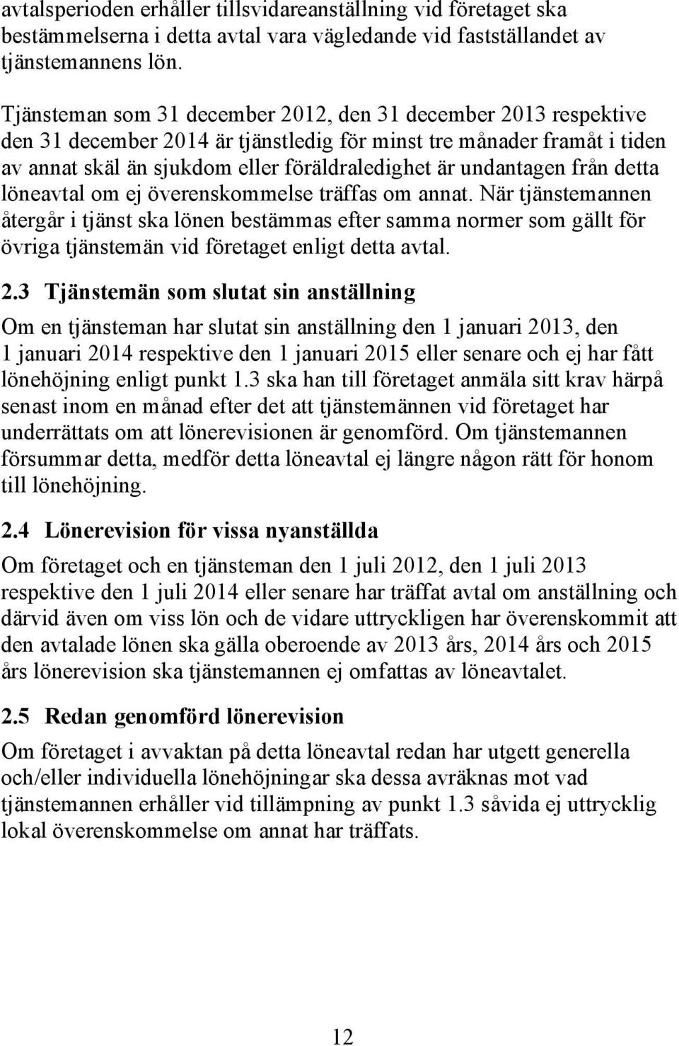 från detta löneavtal om ej överenskommelse träffas om annat. När tjänstemannen återgår i tjänst ska lönen bestämmas efter samma normer som gällt för övriga tjänstemän vid företaget enligt detta avtal.