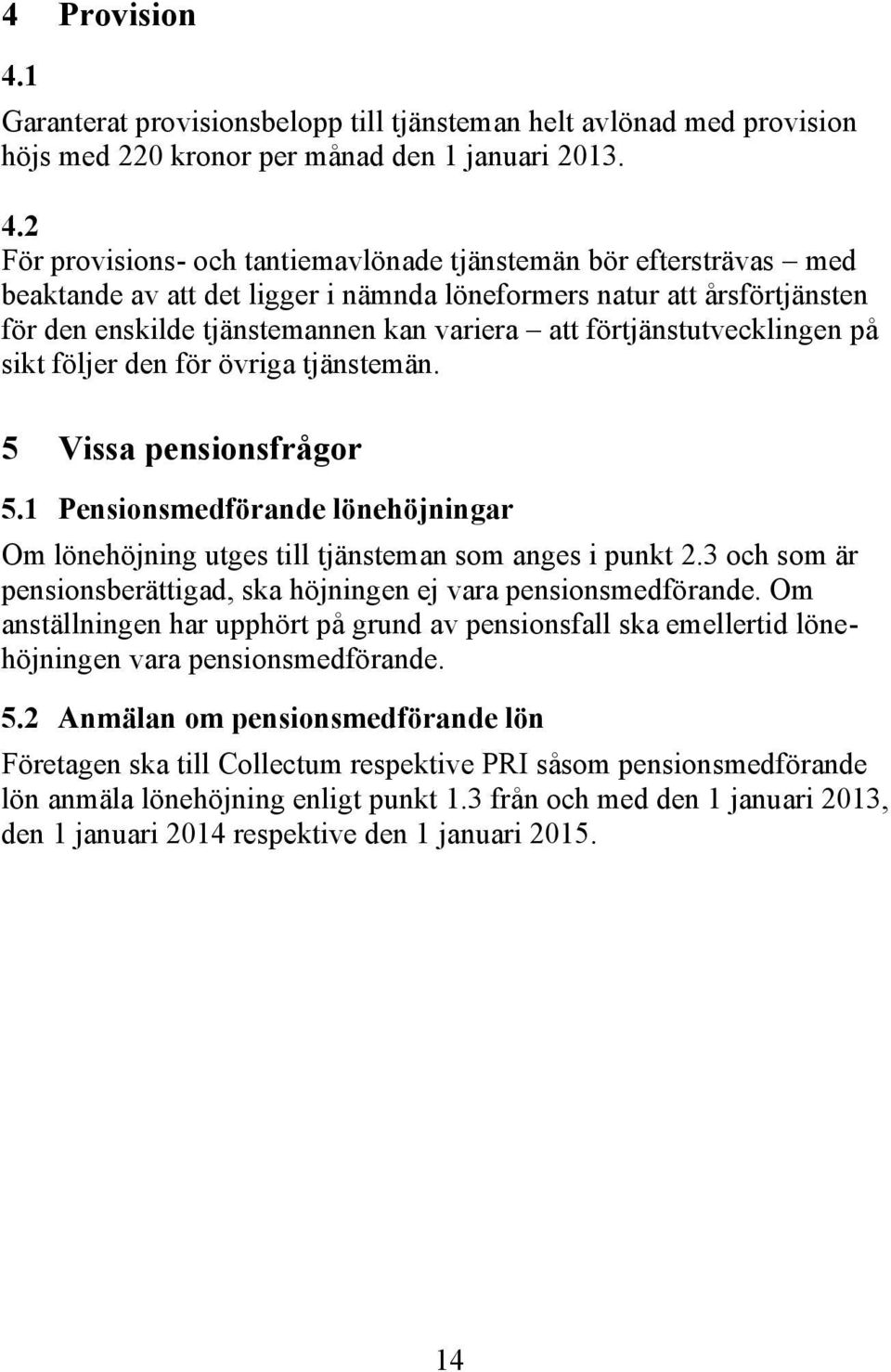 2 För provisions- och tantiemavlönade tjänstemän bör eftersträvas med beaktande av att det ligger i nämnda löneformers natur att årsförtjänsten för den enskilde tjänstemannen kan variera att