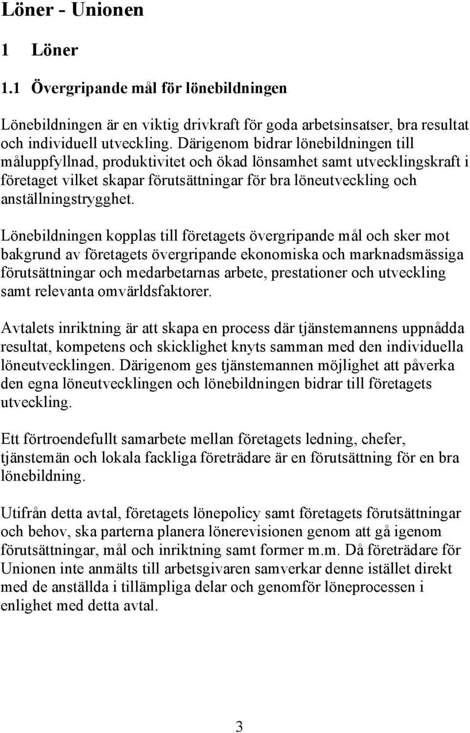 Lönebildningen kopplas till företagets övergripande mål och sker mot bakgrund av företagets övergripande ekonomiska och marknadsmässiga förutsättningar och medarbetarnas arbete, prestationer och