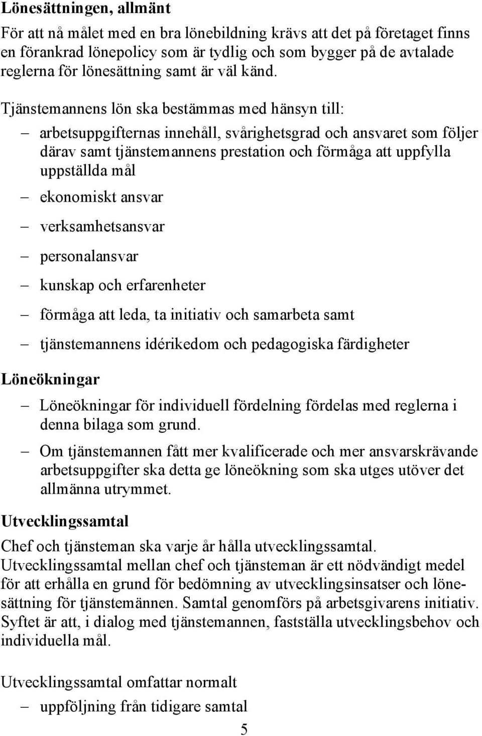 Tjänstemannens lön ska bestämmas med hänsyn till: arbetsuppgifternas innehåll, svårighetsgrad och ansvaret som följer därav samt tjänstemannens prestation och förmåga att uppfylla uppställda mål