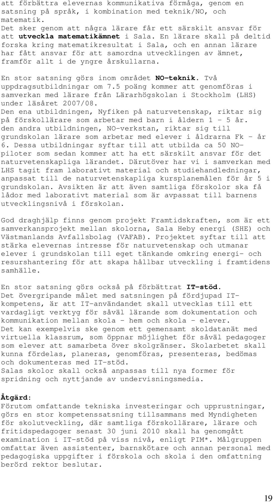 En lärare skall på deltid forska kring matematikresultat i Sala, och en annan lärare har fått ansvar för att samordna utvecklingen av ämnet, framför allt i de yngre årskullarna.