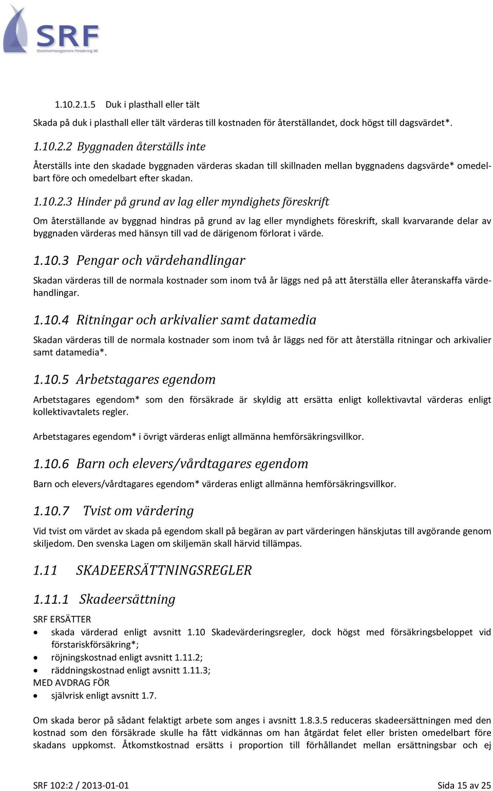 3 Hinder på grund av lag eller myndighets föreskrift Om återställande av byggnad hindras på grund av lag eller myndighets föreskrift, skall kvarvarande delar av byggnaden värderas med hänsyn till vad