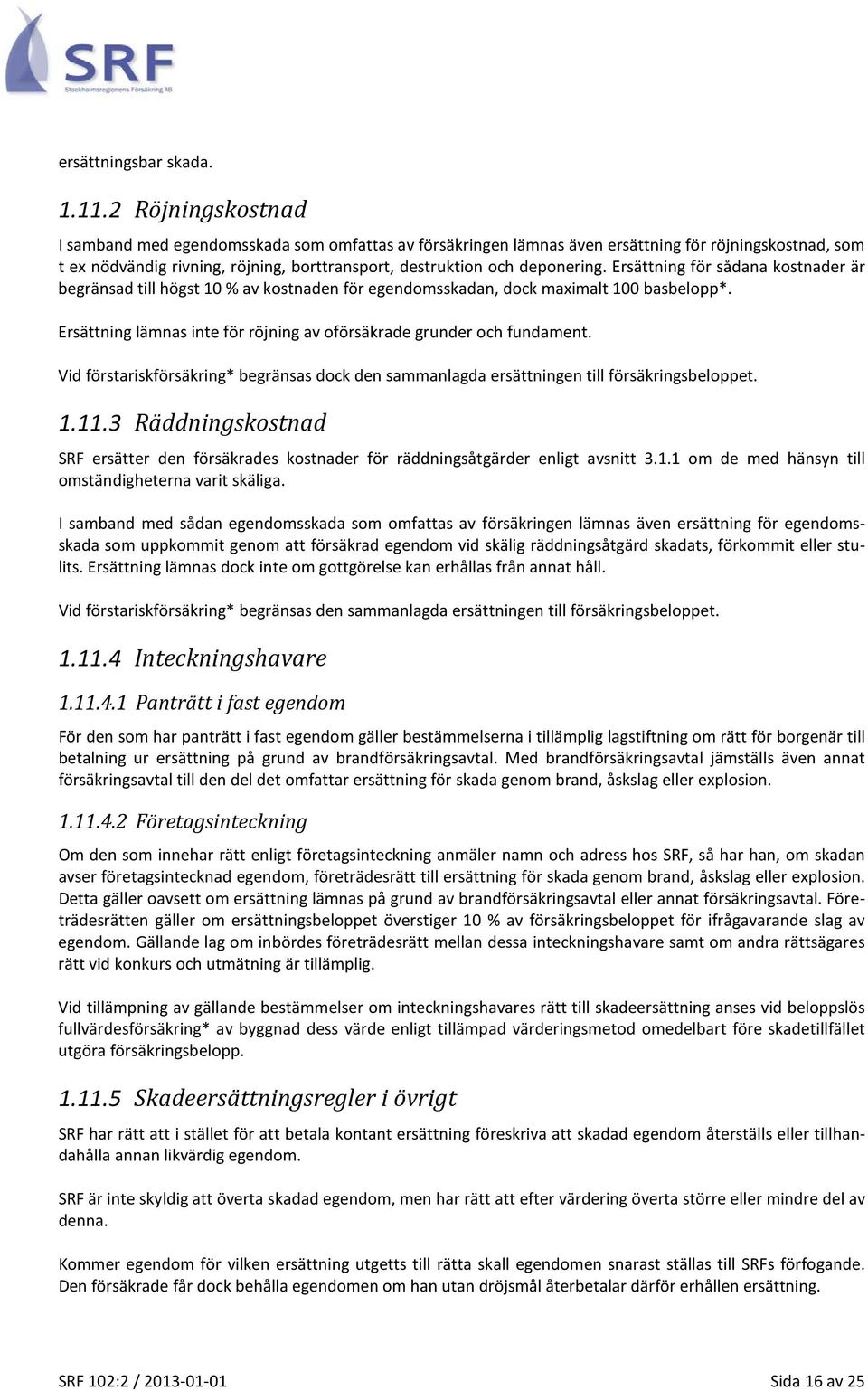 Ersättning för sådana kostnader är begränsad till högst 10 % av kostnaden för egendomsskadan, dock maximalt 100 basbelopp*. Ersättning lämnas inte för röjning av oförsäkrade grunder och fundament.