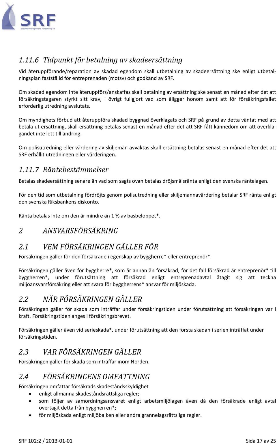 Om skadad egendom inte återuppförs/anskaffas skall betalning av ersättning ske senast en månad efter det att försäkringstagaren styrkt sitt krav, i övrigt fullgjort vad som åligger honom samt att för