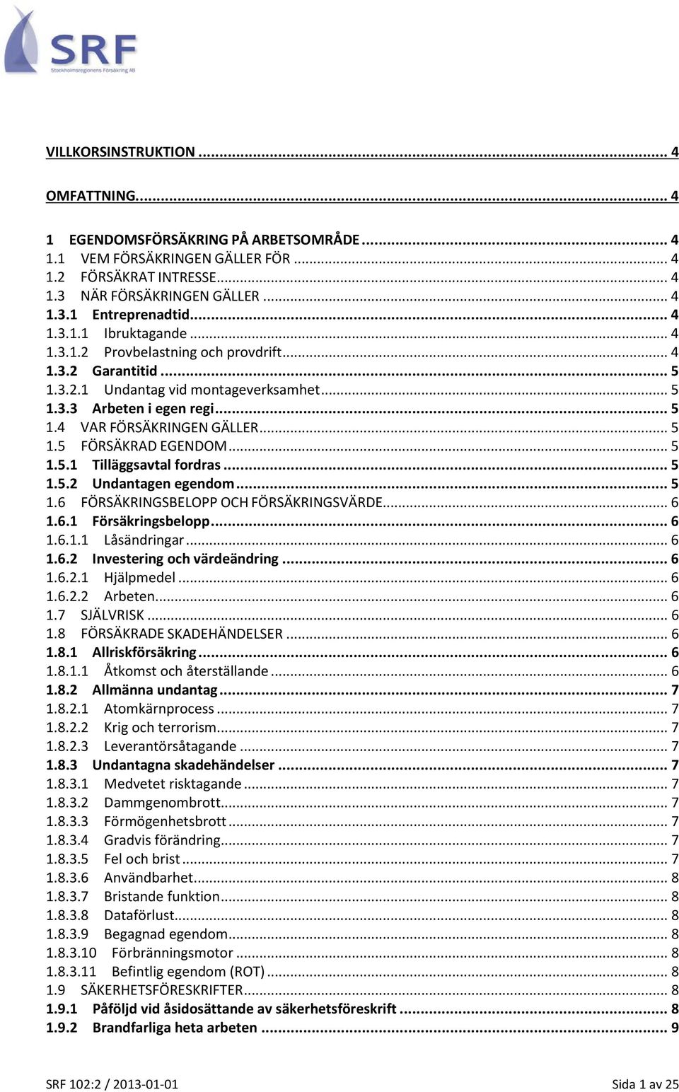 .. 5 1.5 FÖRSÄKRAD EGENDOM... 5 1.5.1 Tilläggsavtal fordras... 5 1.5.2 Undantagen egendom... 5 1.6 FÖRSÄKRINGSBELOPP OCH FÖRSÄKRINGSVÄRDE... 6 1.6.1 Försäkringsbelopp... 6 1.6.1.1 Låsändringar... 6 1.6.2 Investering och värdeändring.