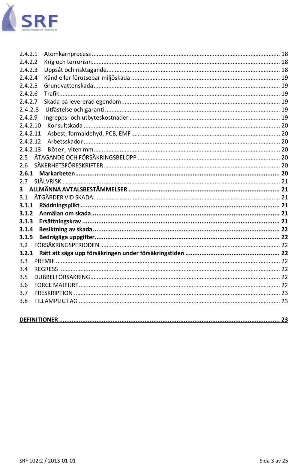 .. 20 2.5 ÅTAGANDE OCH FÖRSÄKRINGSBELOPP... 20 2.6 SÄKERHETSFÖRESKRIFTER... 20 2.6.1 Markarbeten... 20 2.7 SJÄLVRISK... 21 3 ALLMÄNNA AVTALSBESTÄMMELSER... 21 3.1 ÅTGÄRDER VID SKADA... 21 3.1.1 Räddningsplikt.