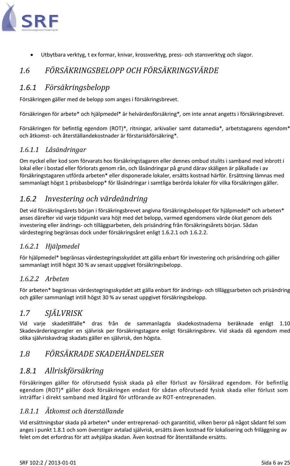 Försäkringen för befintlig egendom (ROT)*, ritningar, arkivalier samt datamedia*, arbetstagarens egendom* och åtkomst- och återställandekostnader är förstariskförsäkring*. 1.