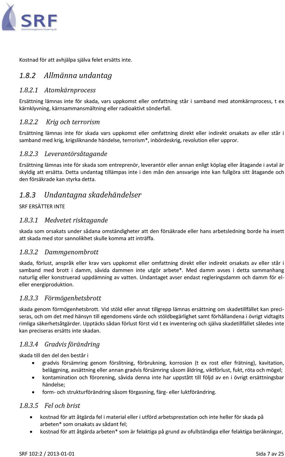 1 Atomkärnprocess Ersättning lämnas inte för skada, vars uppkomst eller omfattning står i samband med atomkärnprocess, t ex kärnklyvning, kärnsammansmältning eller radioaktivt sönderfall. 1.8.2.