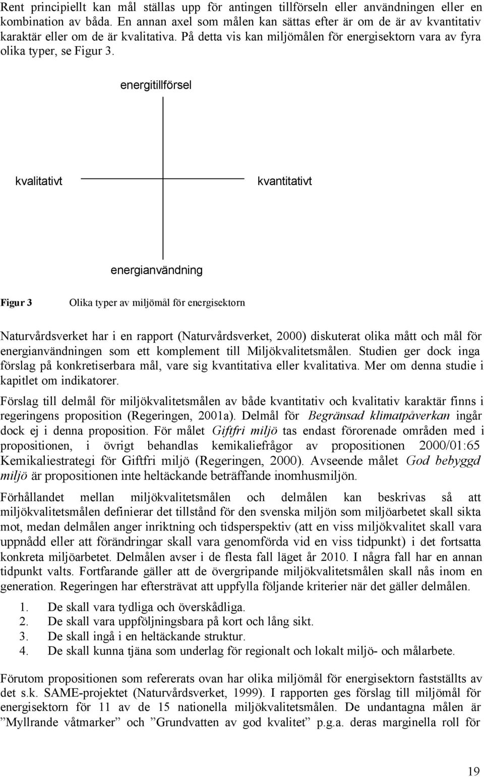 energitillförsel kvalitativt kvantitativt energianvändning Figur 3 Olika typer av miljömål för energisektorn Naturvårdsverket har i en rapport (Naturvårdsverket, 2000) diskuterat olika mått och mål