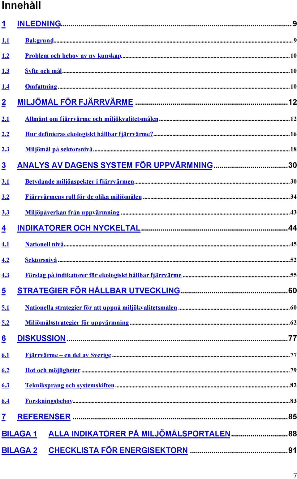 1 Betydande miljöaspekter i fjärrvärmen...30 3.2 Fjärrvärmens roll för de olika miljömålen...34 3.3 Miljöpåverkan från uppvärmning...43 4 INDIKATORER OCH NYCKELTAL...44 4.1 Nationell nivå...45 4.