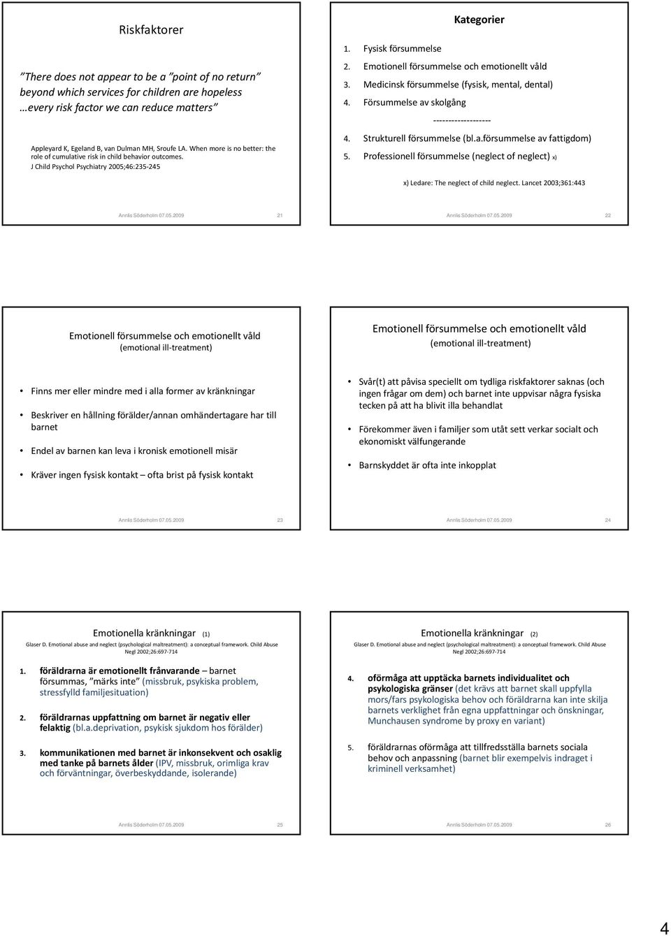 Emotionell försummelse och emotionellt våld 3. Medicinsk försummelse (fysisk, mental, dental) 4. Försummelse av skolgång 4. Strukturell försummelse (bl.a.försummelse av fattigdom) 5.