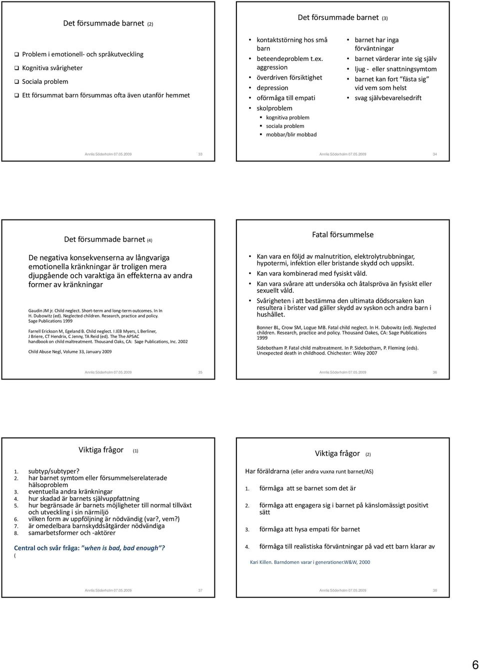 aggression överdriven försiktighet depression oförmåga till empati skolproblem kognitiva problem sociala problem mobbar/blir mobbad barnet har inga förväntningar barnet värderar inte sig själv ljug