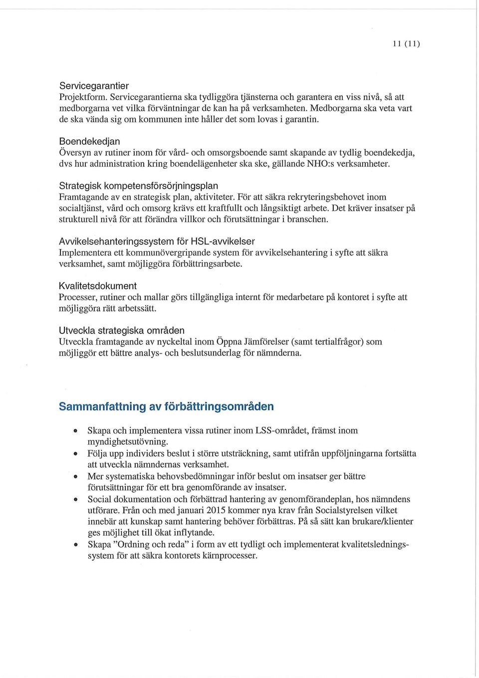 Boendekedjan Översyn av rutiner inom för vård- och omsorgsboende samt skapande av tydlig boendekedja, dvs hur administration kring boendelägenheter ska ske, gällande NHO:s verksamheter.