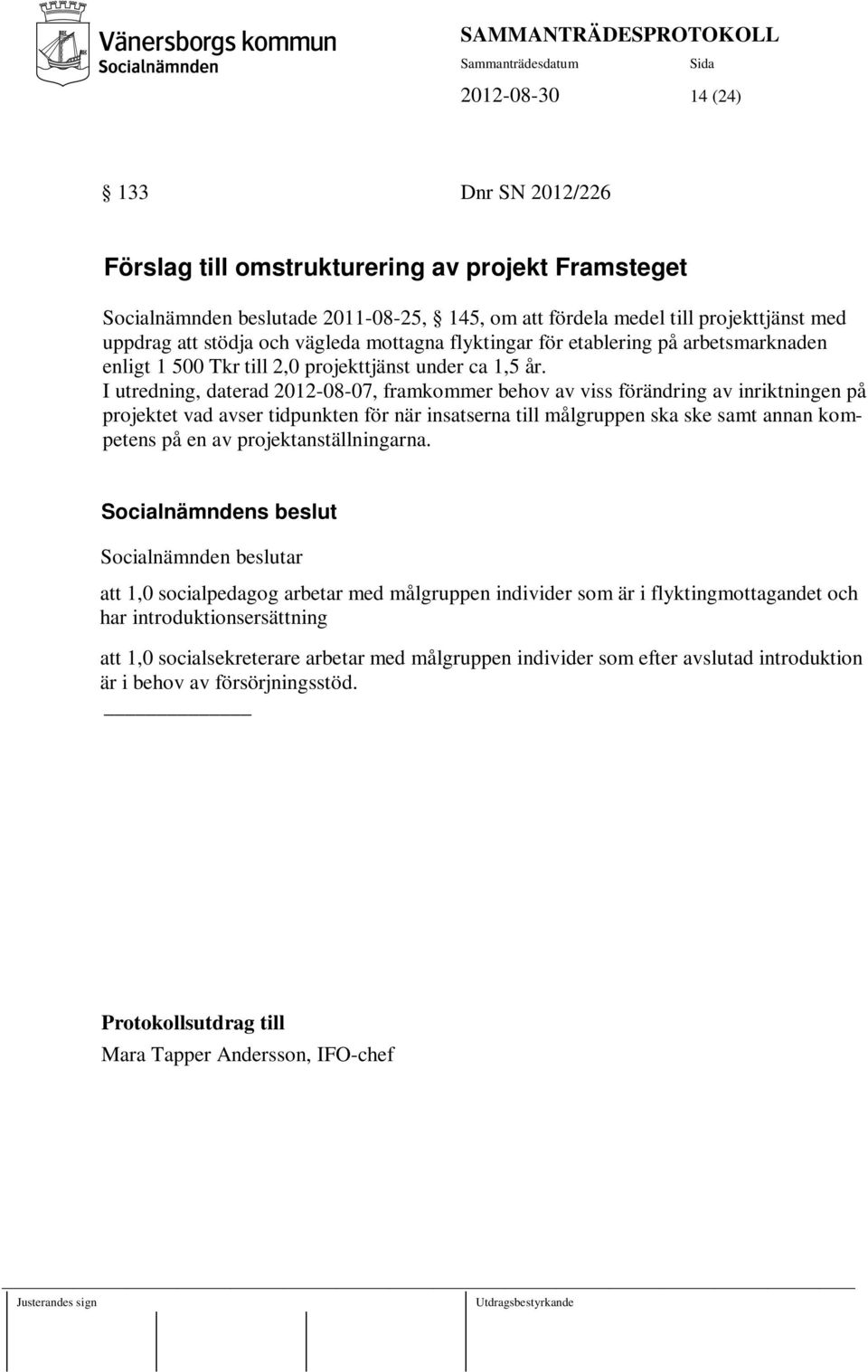 I utredning, daterad 2012-08-07, framkommer behov av viss förändring av inriktningen på projektet vad avser tidpunkten för när insatserna till målgruppen ska ske samt annan kompetens på en av