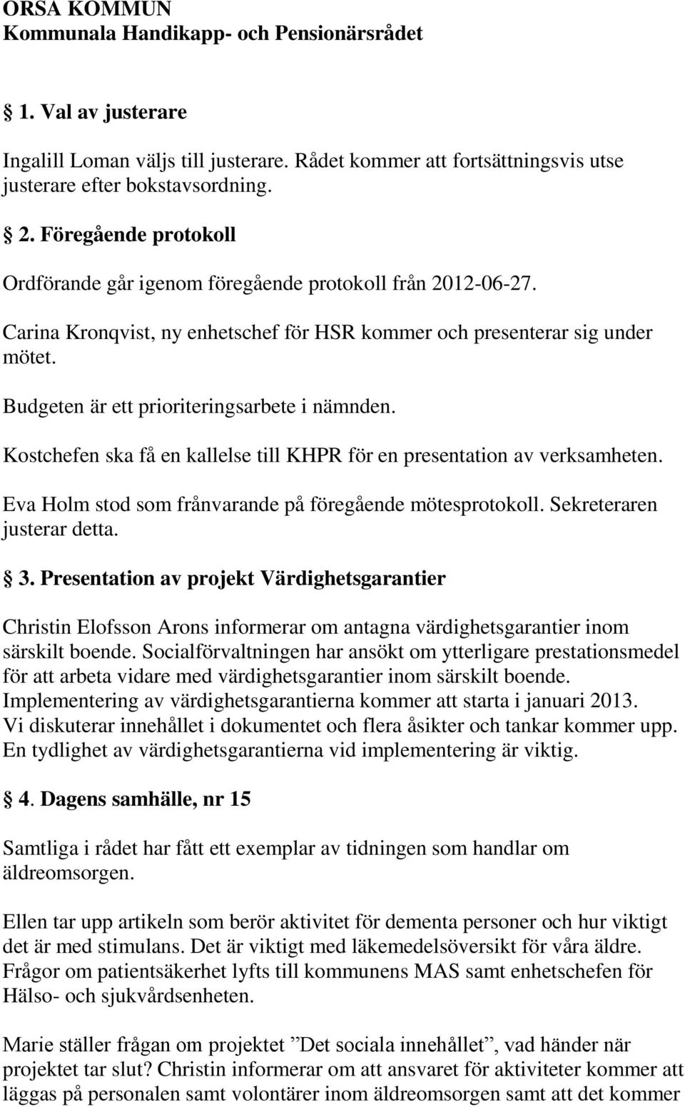 Budgeten är ett prioriteringsarbete i nämnden. Kostchefen ska få en kallelse till KHPR för en presentation av verksamheten. Eva Holm stod som frånvarande på föregående mötesprotokoll.