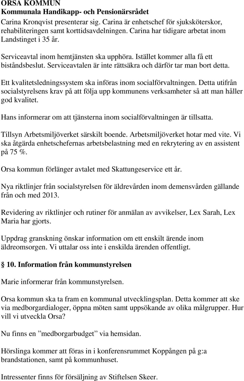 Ett kvalitetsledningssystem ska införas inom socialförvaltningen. Detta utifrån socialstyrelsens krav på att följa upp kommunens verksamheter så att man håller god kvalitet.