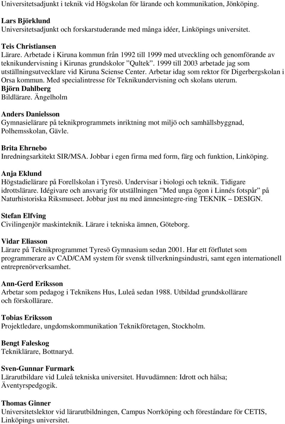 1999 till 2003 arbetade jag som utställningsutvecklare vid Kiruna Sciense Center. Arbetar idag som rektor för Digerbergskolan i Orsa kommun.