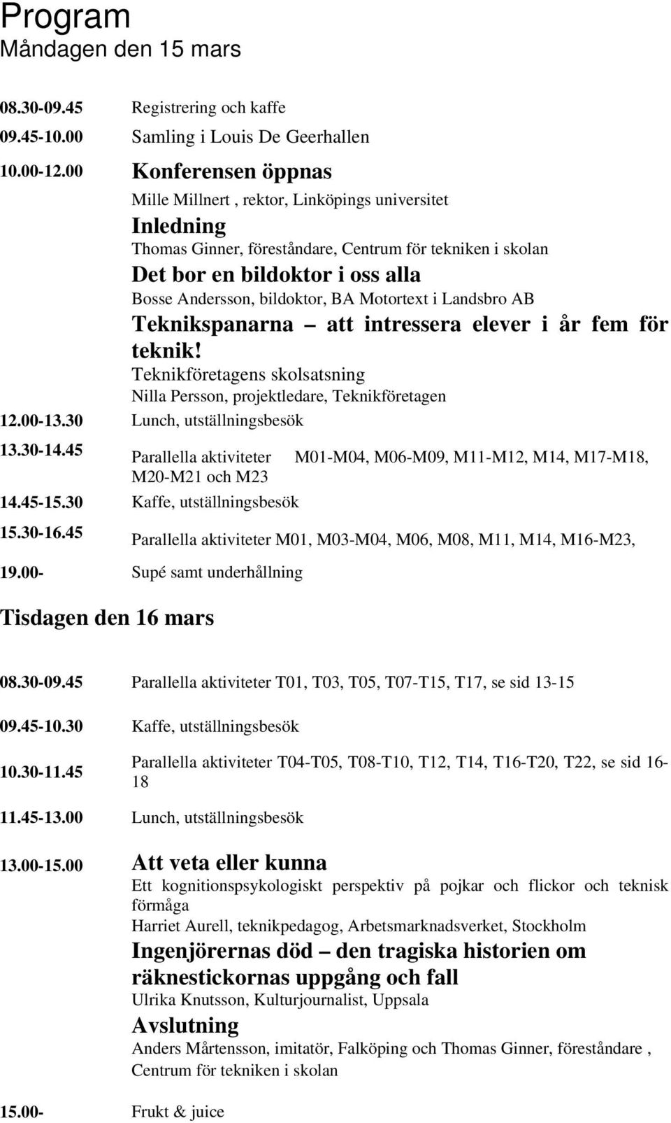 BA Motortext i Landsbro AB Teknikspanarna att intressera elever i år fem för teknik! Teknikföretagens skolsatsning Nilla Persson, projektledare, Teknikföretagen 12.00-13.