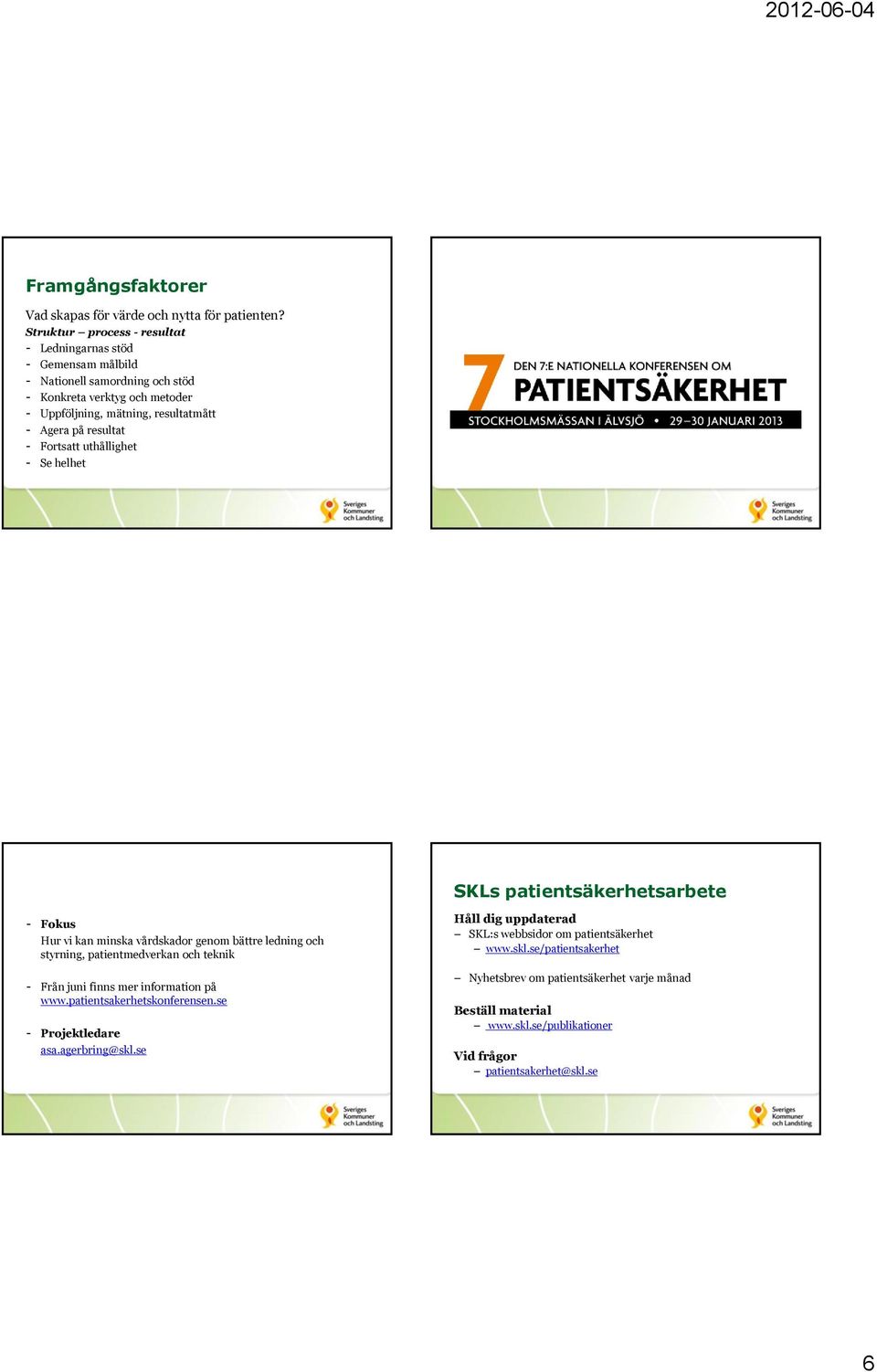 resultat - Fortsatt uthållighet - Se helhet SKLs patientsäkerhetsarbete - Fokus Hur vi kan minska vårdskador genom bättre ledning och styrning, patientmedverkan och teknik - Från