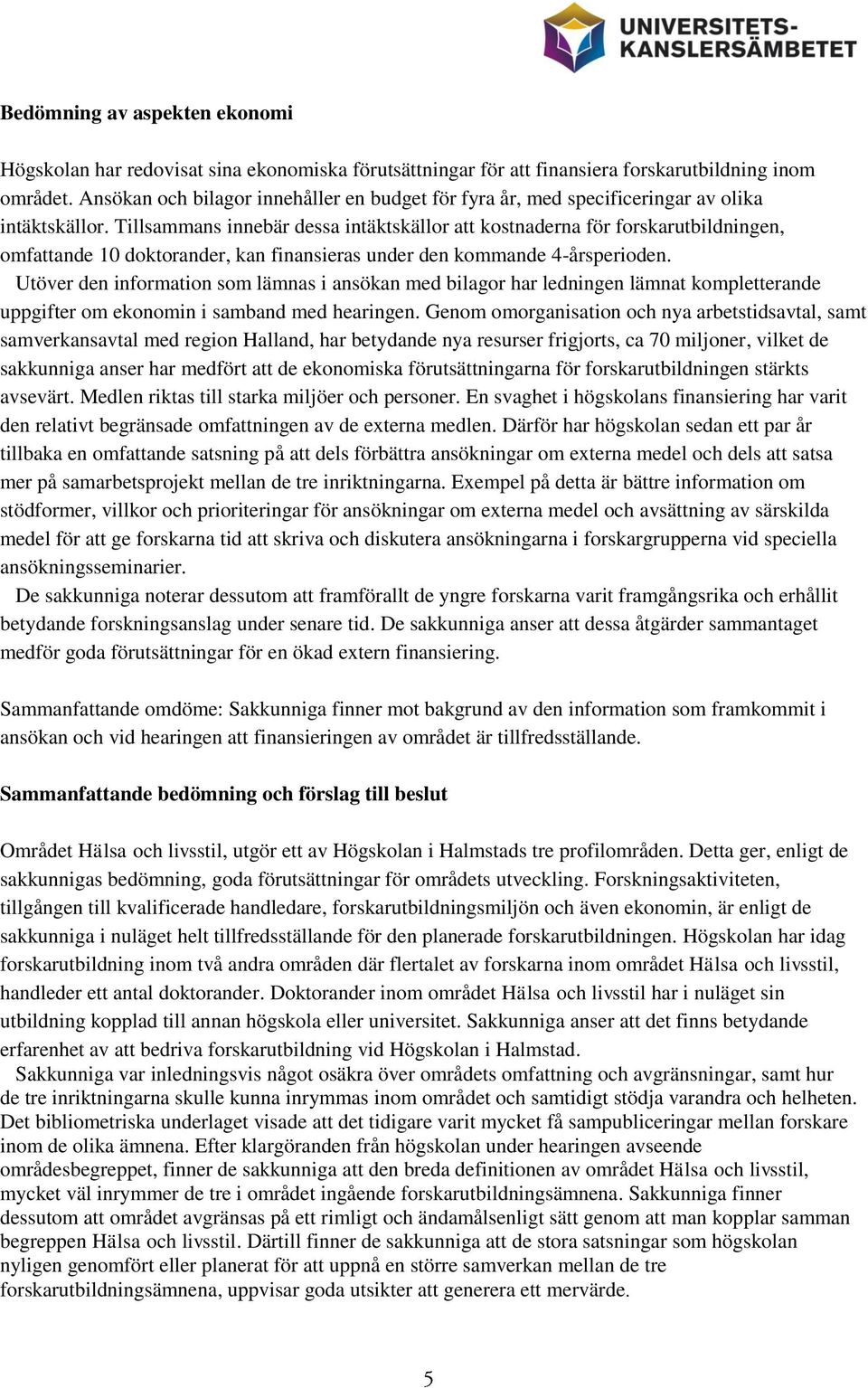 Tillsammans innebär dessa intäktskällor att kostnaderna för forskarutbildningen, omfattande 10 doktorander, kan finansieras under den kommande 4-årsperioden.