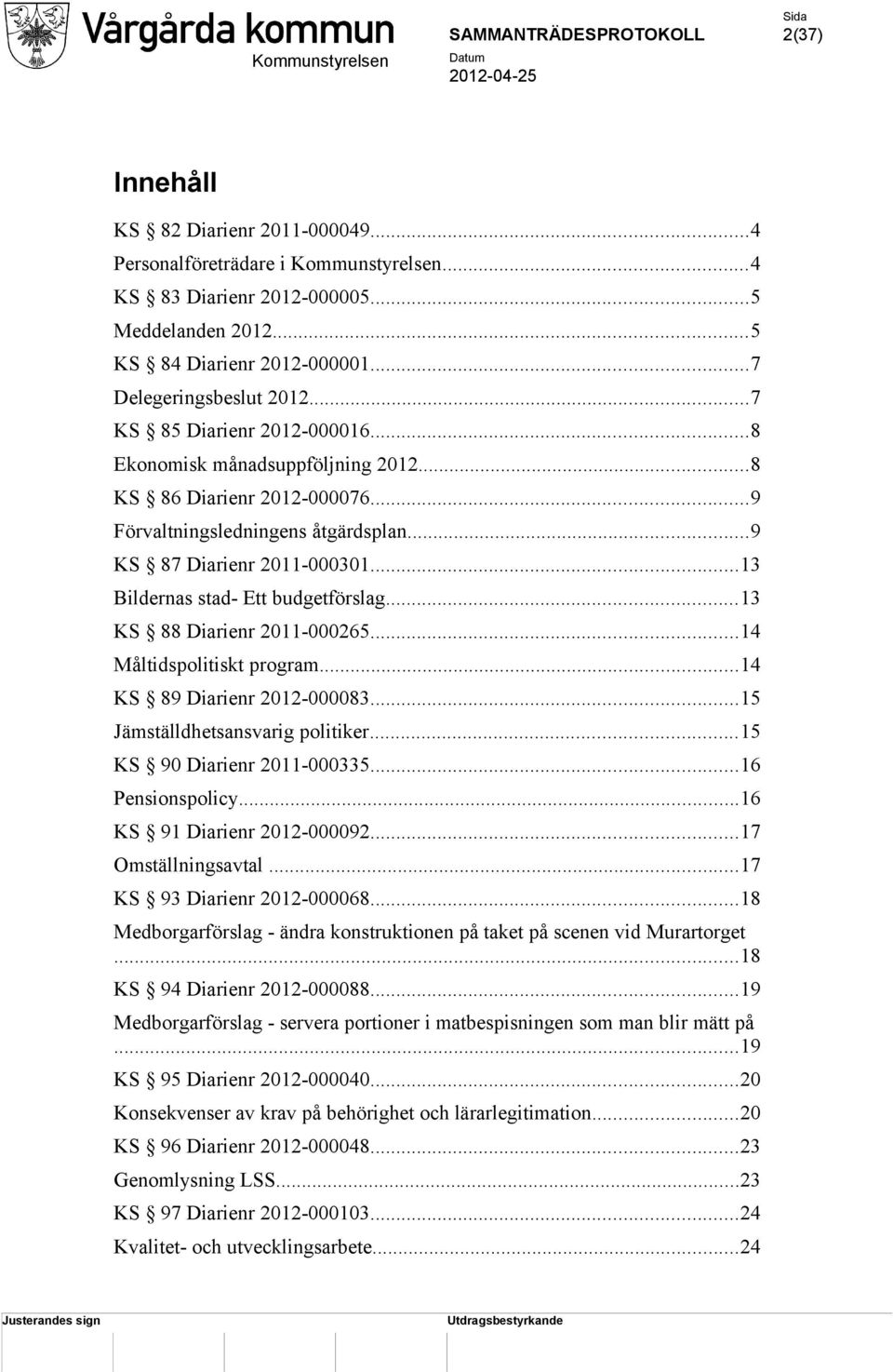 ..13 Bildernas stad- Ett budgetförslag...13 KS 88 Diarienr 2011-000265...14 Måltidspolitiskt program...14 KS 89 Diarienr 2012-000083...15 Jämställdhetsansvarig politiker...15 KS 90 Diarienr 2011-000335.