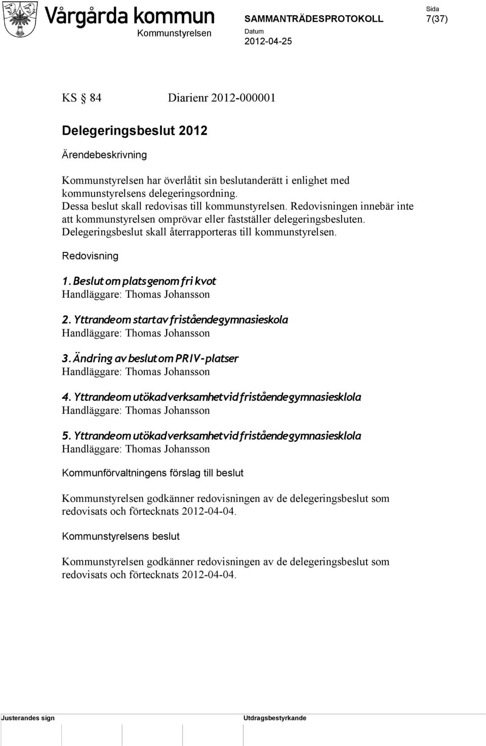 Delegeringsbeslut skall återrapporteras till kommunstyrelsen. Redovisning 1. Beslut om plats genom fri kvot Handläggare: Thomas Johansson 2.