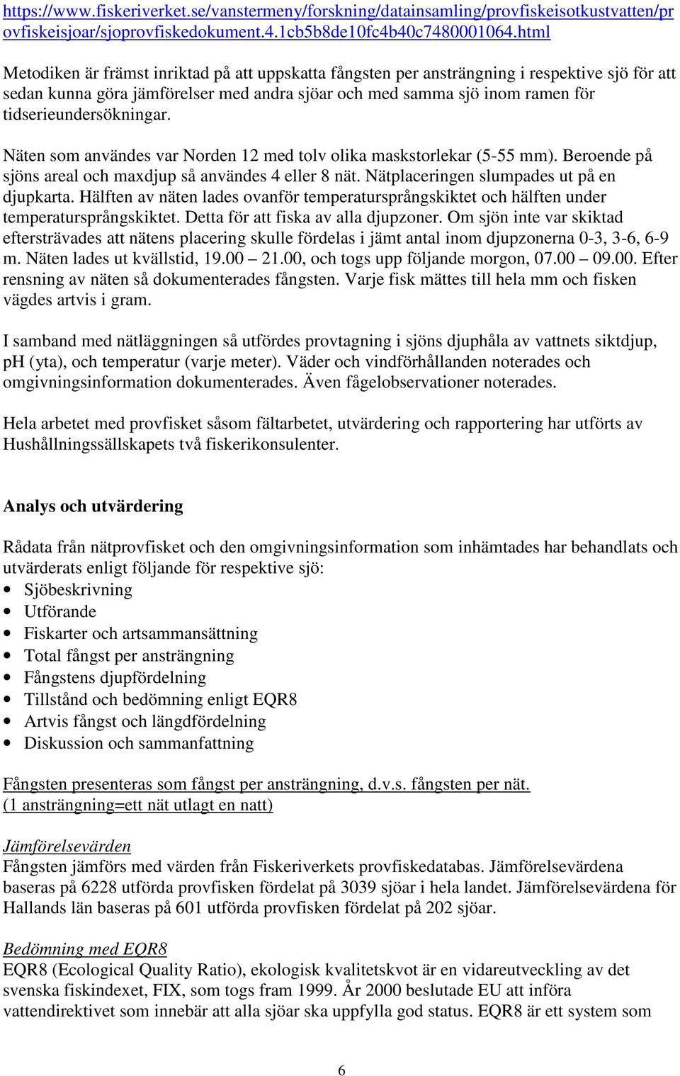 tidserieundersökningar. Näten som användes var Norden 1 med tolv olika maskstorlekar (- mm). Beroende på sjöns areal och maxdjup så användes 4 eller 8 nät. Nätplaceringen slumpades ut på en djupkarta.