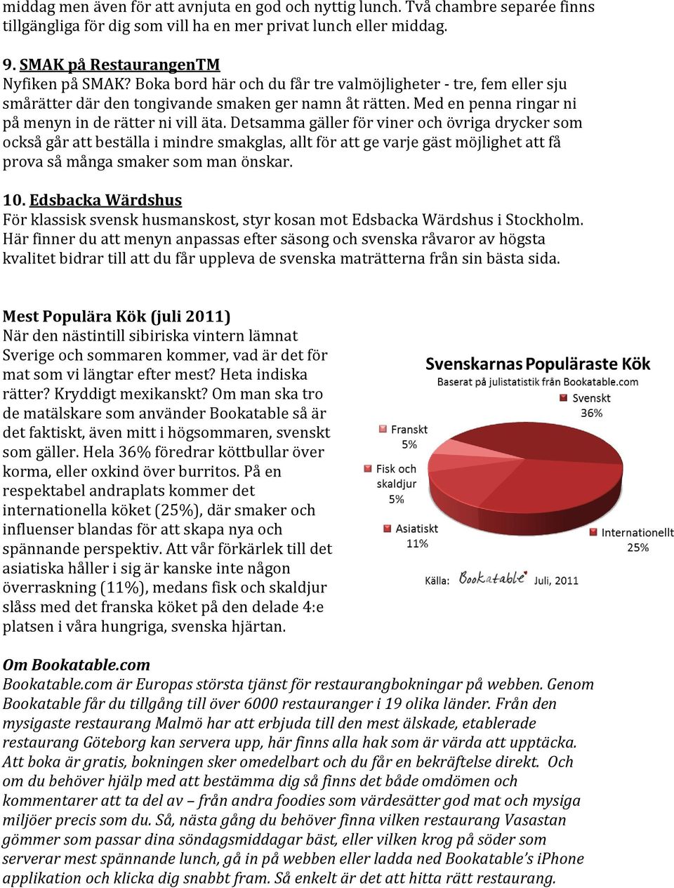 Detsamma gäller för viner och övriga drycker som också går att beställa i mindre smakglas, allt för att ge varje gäst möjlighet att få prova så många smaker som man önskar. 10.