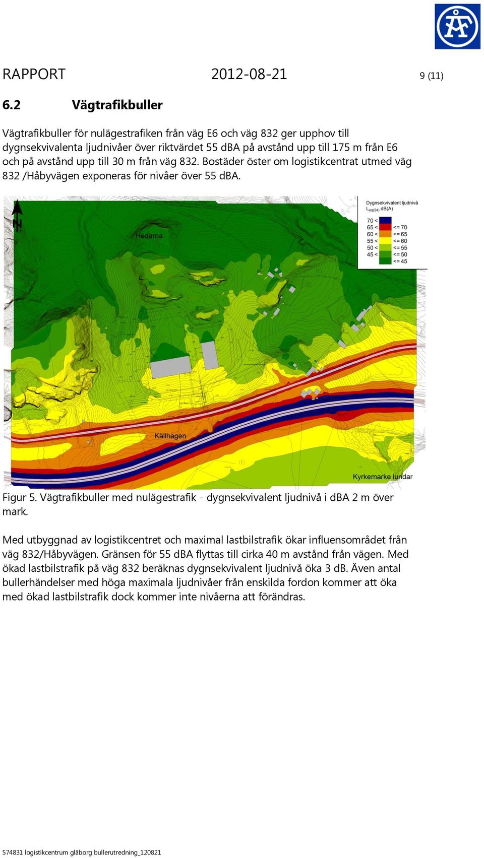 till 30 m från väg 832. Bostäder öster om logistikcentrat utmed väg 832 /Håbyvägen exponeras för nivåer över 55 dba. Figur 5.