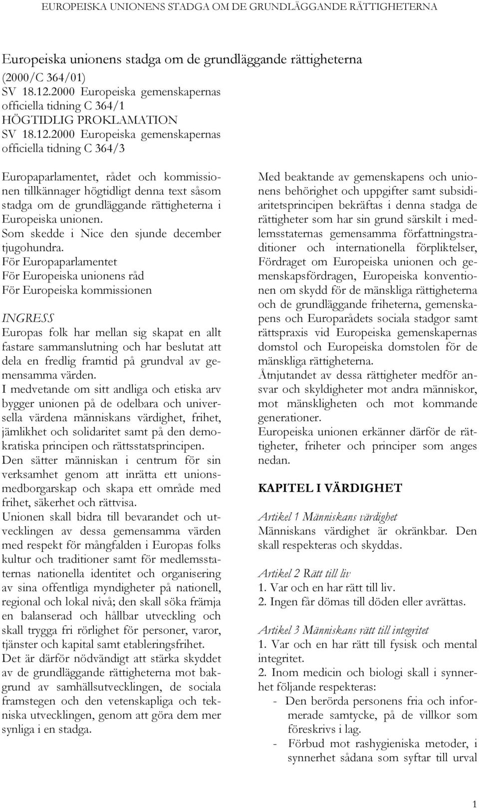 2000 Europeiska gemenskapernas officiella tidning C 364/3 Europaparlamentet, rådet och kommissionen tillkännager högtidligt denna text såsom stadga om de grundläggande rättigheterna i Europeiska