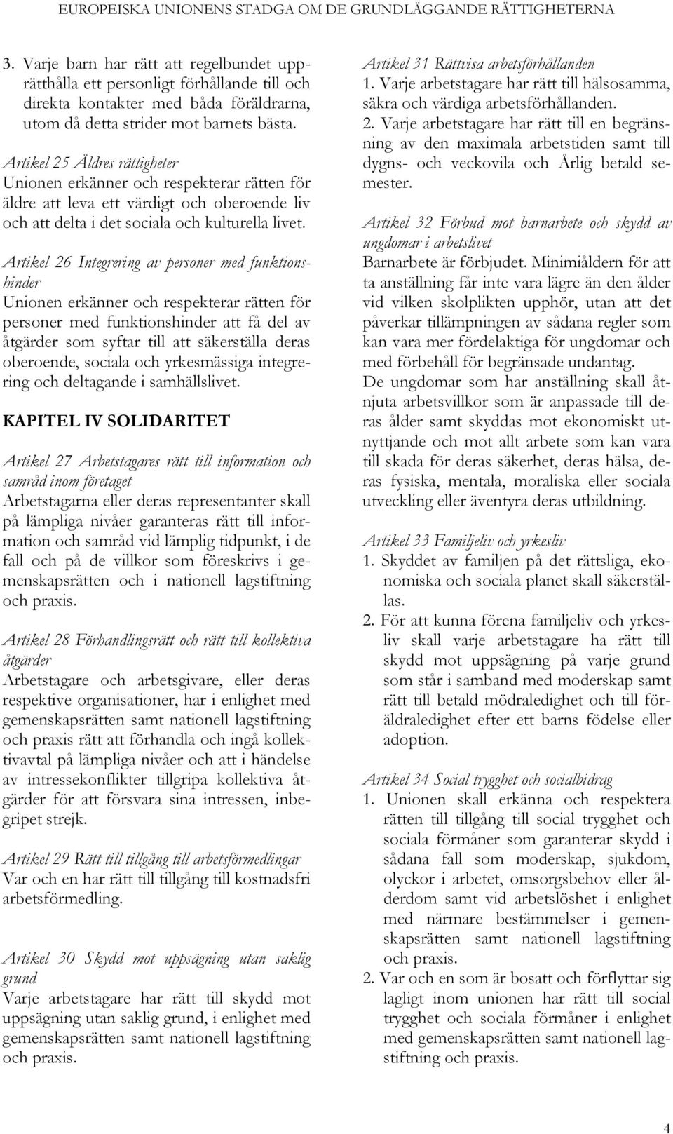 Artikel 26 Integrering av personer med funktionshinder Unionen erkänner och respekterar rätten för personer med funktionshinder att få del av åtgärder som syftar till att säkerställa deras oberoende,