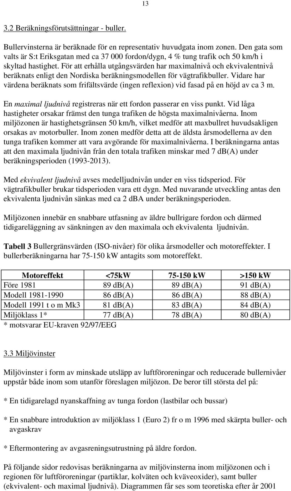 För att erhålla utgångsvärden har maximalnivå och ekvivalentnivå beräknats enligt den Nordiska beräkningsmodellen för vägtrafikbuller.