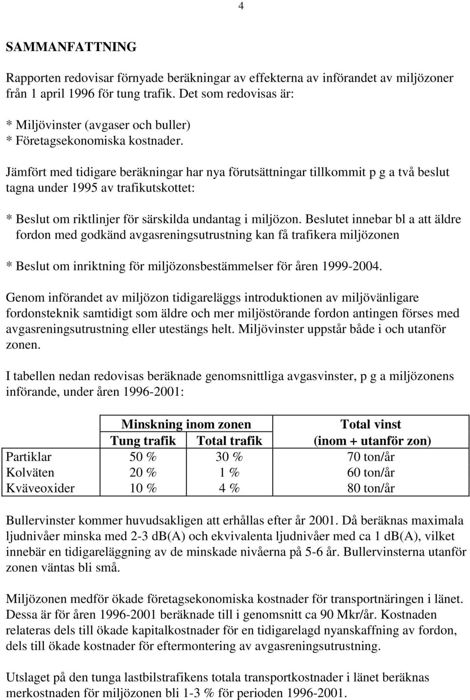 Jämfört med tidigare beräkningar har nya förutsättningar tillkommit p g a två beslut tagna under 1995 av trafikutskottet: * Beslut om riktlinjer för särskilda undantag i miljözon.