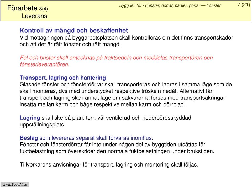 Transport, lagring och hantering Glasade fönster och fönsterdörrar skall transporteras och lagras i samma läge som de skall monteras, dvs med understycket respektive tröskeln nedåt.