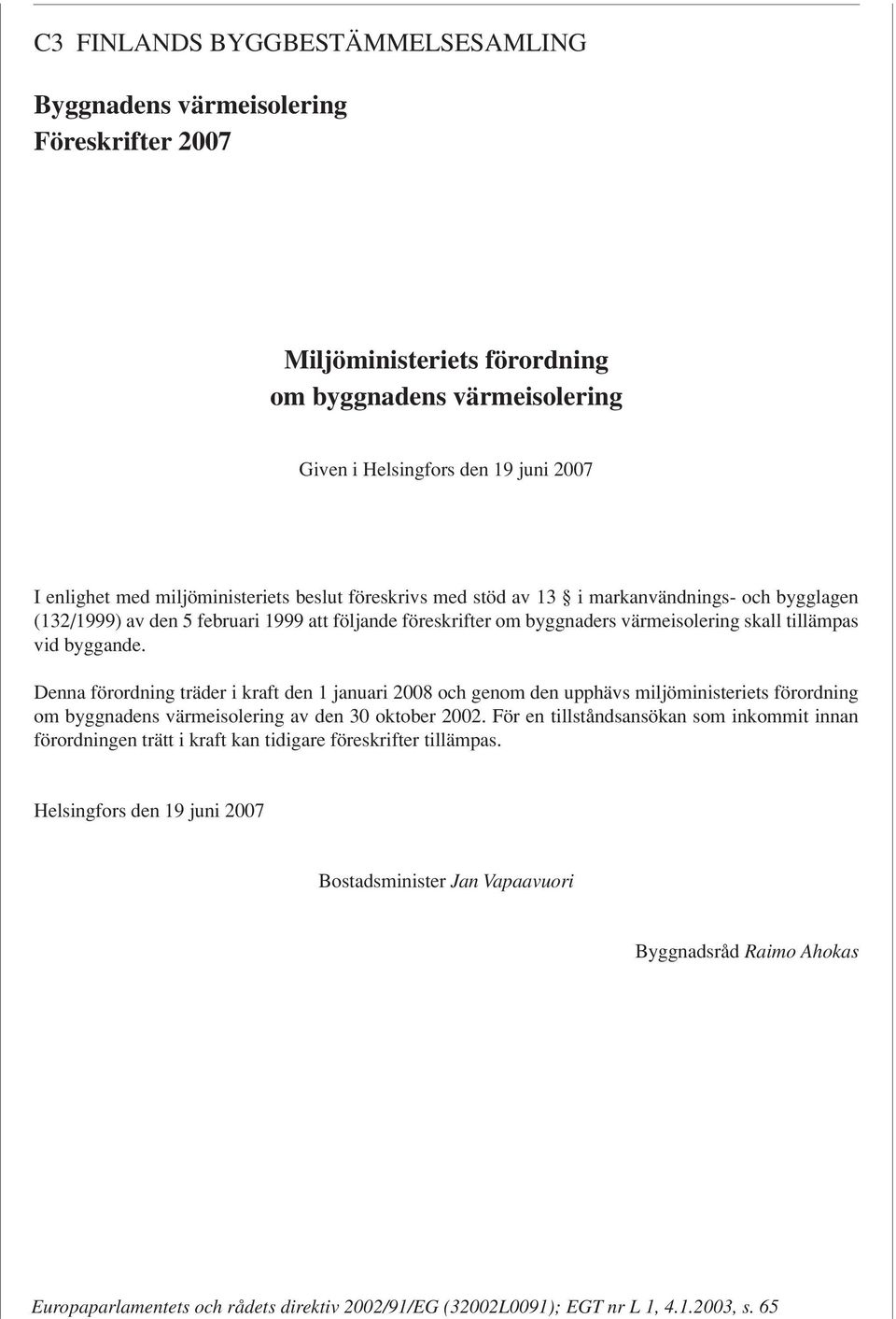 byggande. Denna förordning träder i kraft den 1 januari 2008 och genom den upphävs miljöministeriets förordning om byggnadens värmeisolering av den 30 oktober 2002.