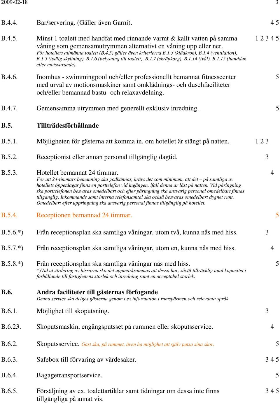 Inomhus - swimmingpool och/eller professionellt bemannat fitnesscenter med urval av motionsmaskiner samt omklädnings- och duschfaciliteter och/eller bemannad bastu- och relaxavdelning. 1 2 3 B..7.