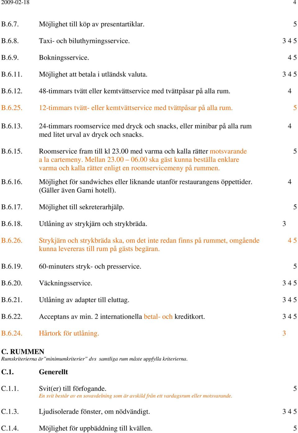 2-timmars roomservice med dryck och snacks, eller minibar på alla rum med litet urval av dryck och snacks. B.6.1. Roomservice fram till kl 23.00 med varma och kalla rätter motsvarande a la cartemeny.