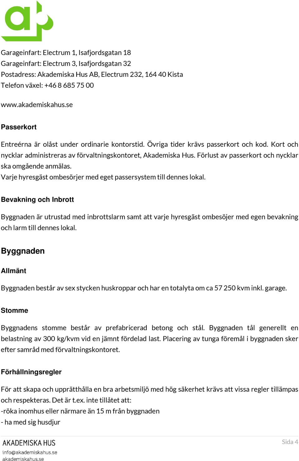 Förlust av passerkort och nycklar ska omgående anmälas. Varje hyresgäst ombesörjer med eget passersystem till dennes lokal.