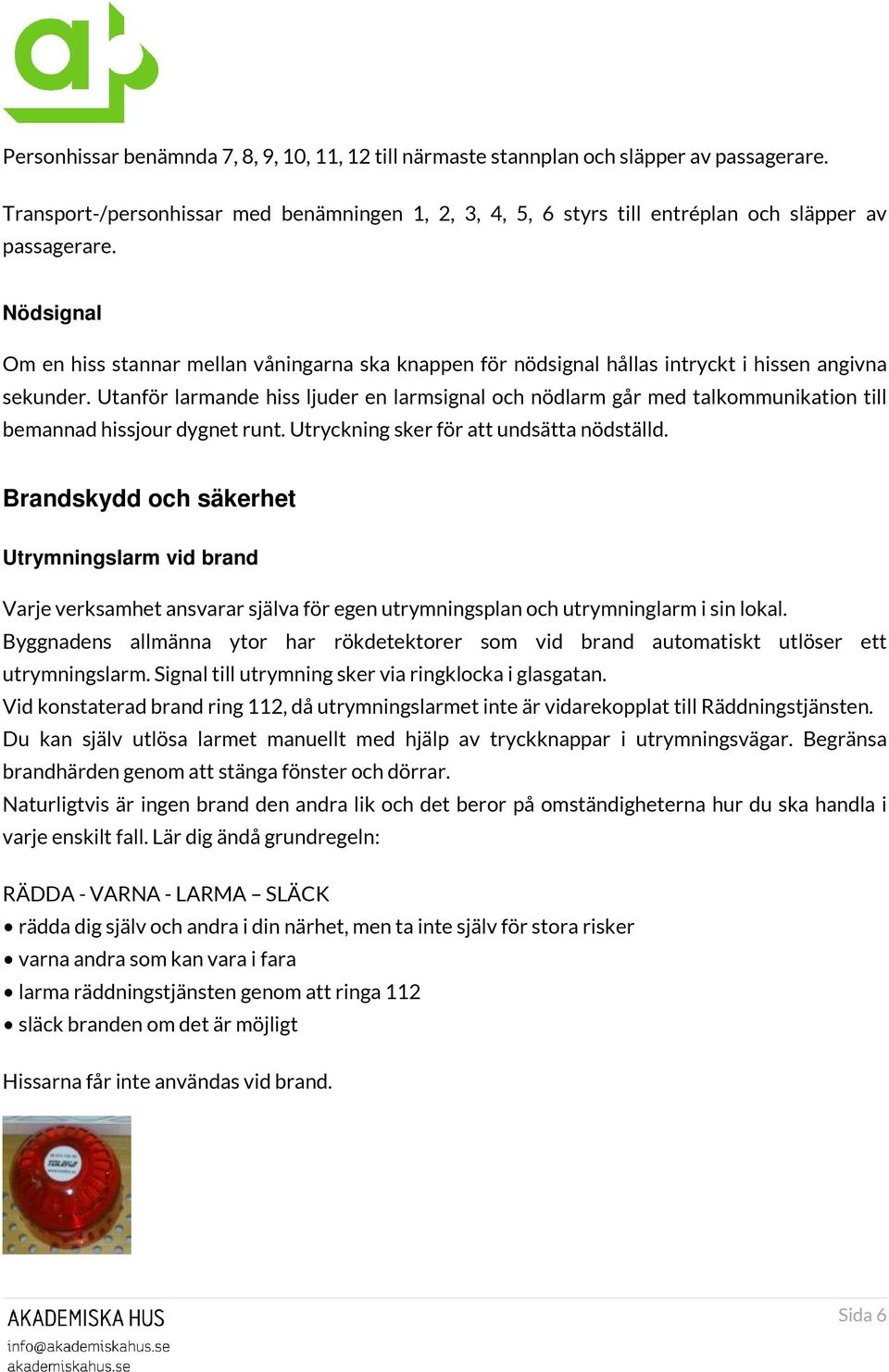 Utanför larmande hiss ljuder en larmsignal och nödlarm går med talkommunikation till bemannad hissjour dygnet runt. Utryckning sker för att undsätta nödställd.