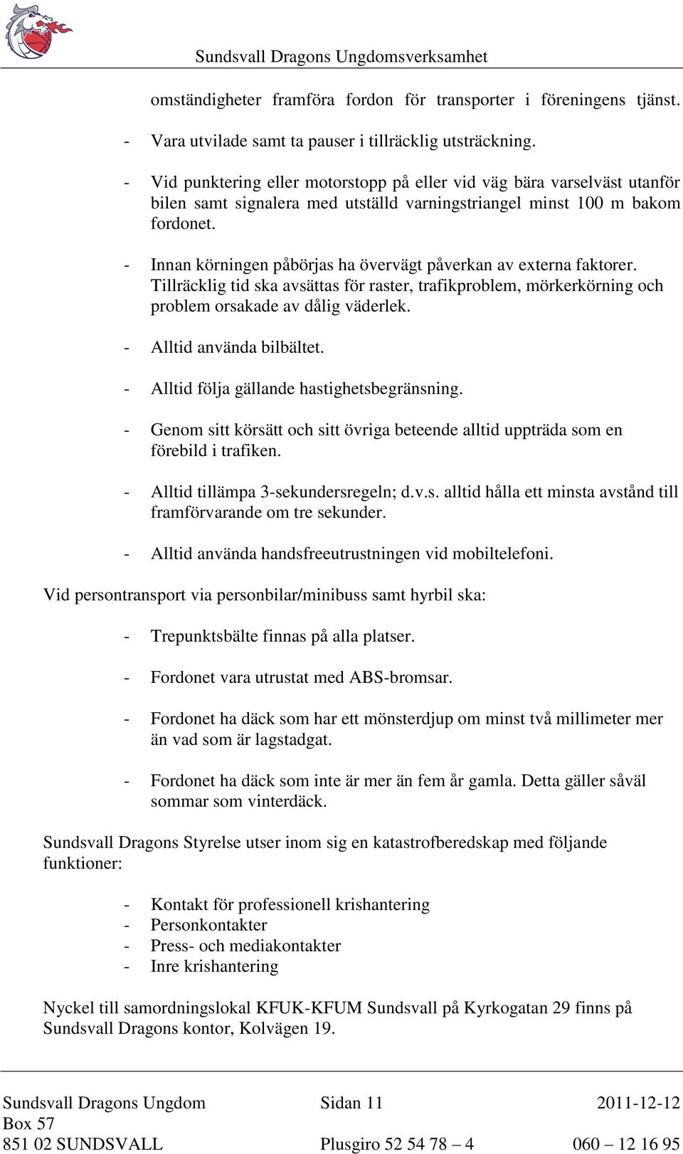 - Innan körningen påbörjas ha övervägt påverkan av externa faktorer. Tillräcklig tid ska avsättas för raster, trafikproblem, mörkerkörning och problem orsakade av dålig väderlek.