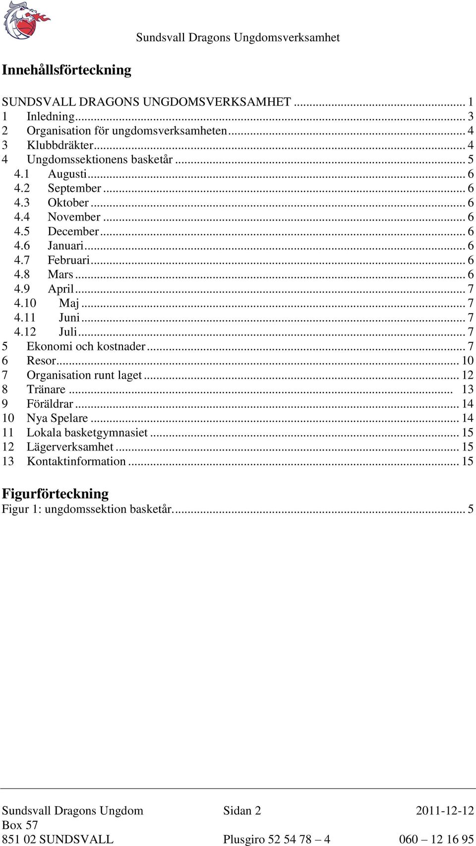 .. 7 4.12 Juli... 7 5 Ekonomi och kostnader... 7 6 Resor... 10 7 Organisation runt laget... 12 8 Tränare... 13 9 Föräldrar... 14 10 Nya Spelare.