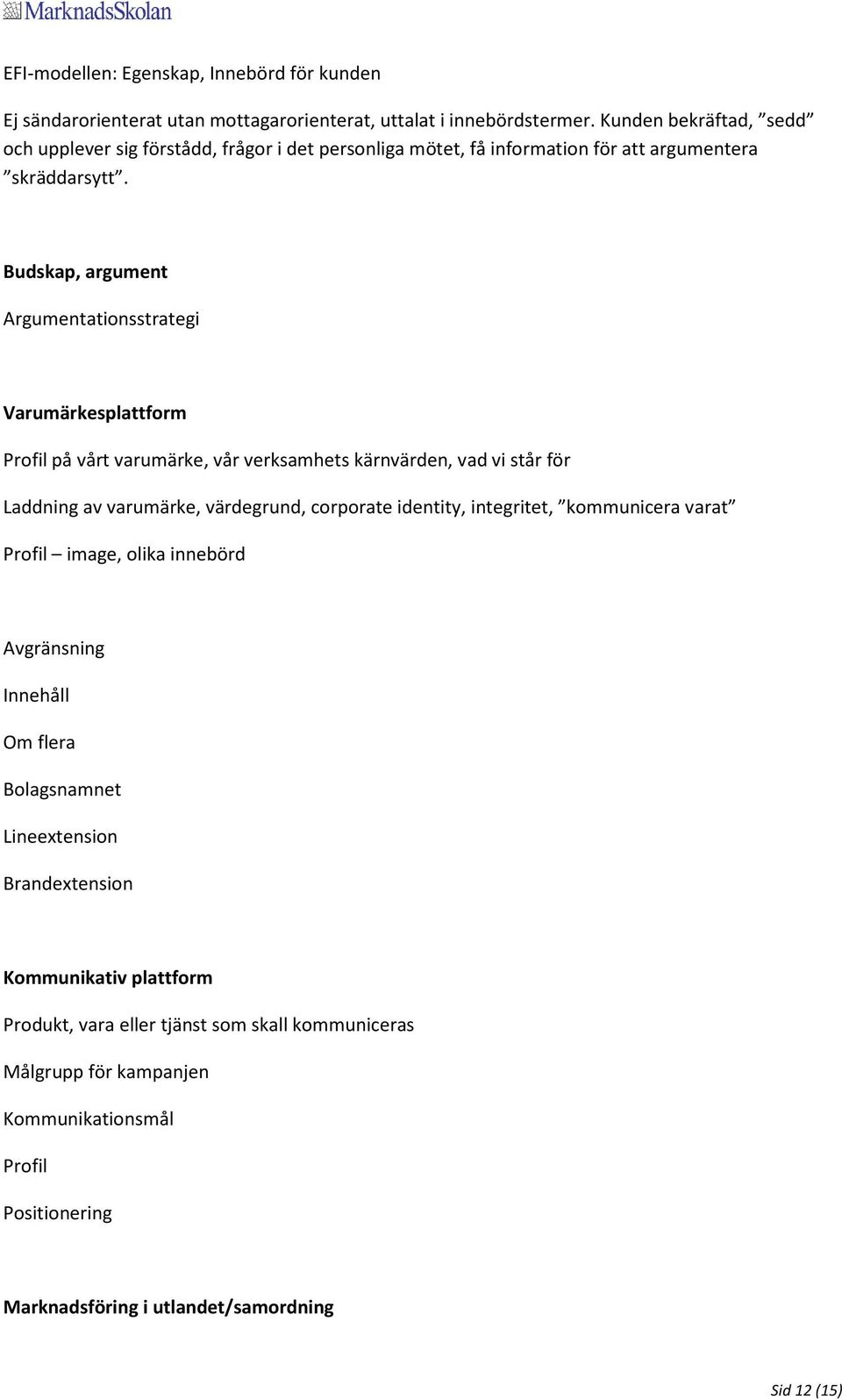 Budskap, argument Argumentationsstrategi Varumärkesplattform Profil på vårt varumärke, vår verksamhets kärnvärden, vad vi står för Laddning av varumärke, värdegrund, corporate identity,