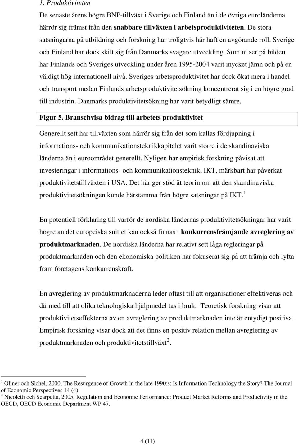 Som ni ser på bilden har Finlands och Sveriges utveckling under åren 1995-2004 varit mycket jämn och på en väldigt hög internationell nivå.