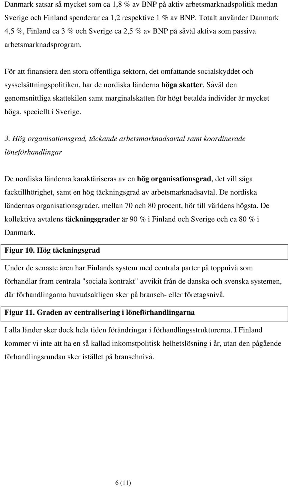 För att finansiera den stora offentliga sektorn, det omfattande socialskyddet och sysselsättningspolitiken, har de nordiska länderna höga skatter.