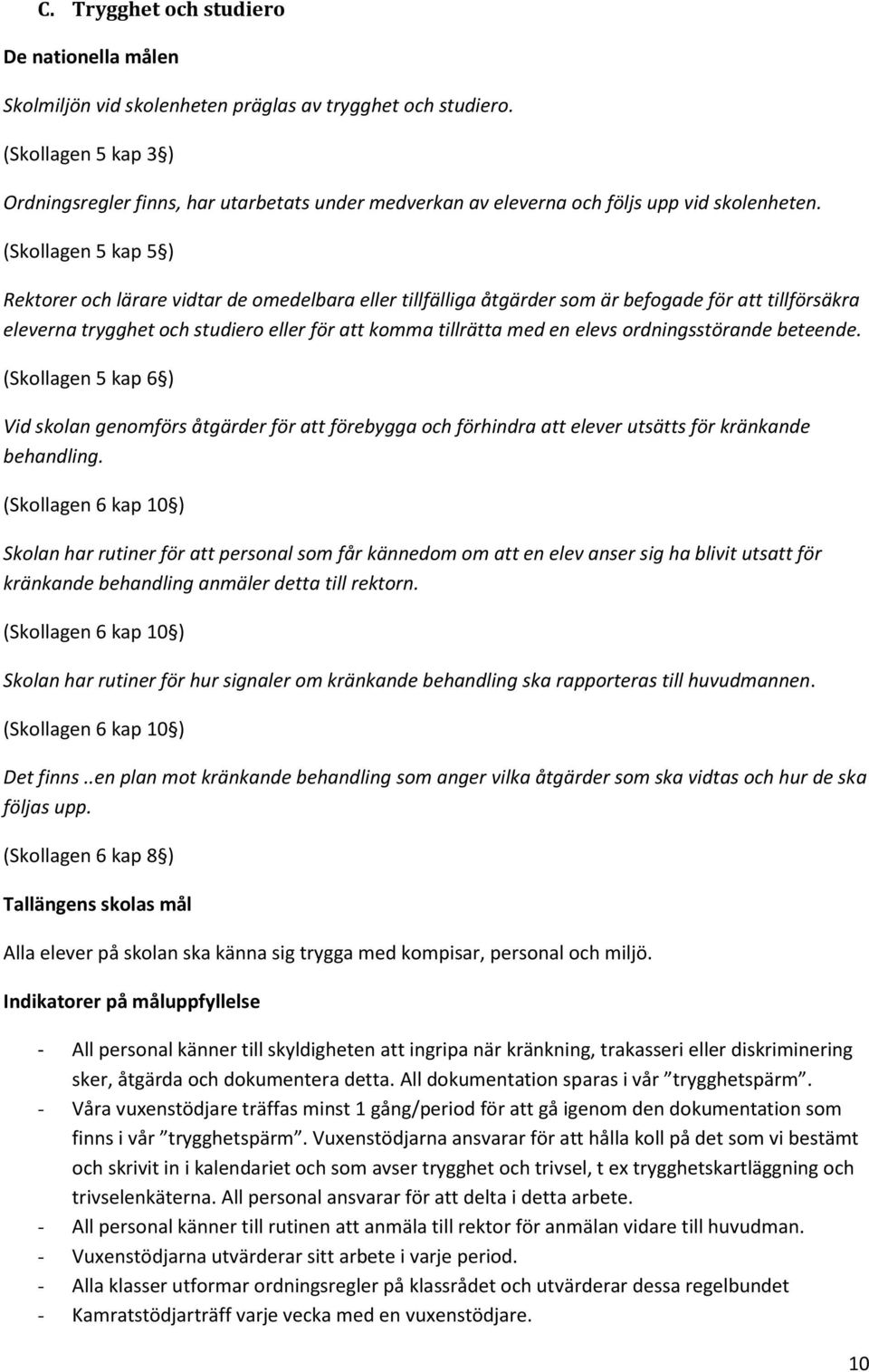 (Skollagen 5 kap 5 ) Rektorer och lärare vidtar de omedelbara eller tillfälliga åtgärder som är befogade för att tillförsäkra eleverna trygghet och studiero eller för att komma tillrätta med en elevs