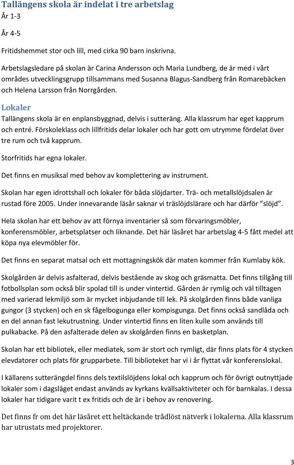 Norrgården. Lokaler Tallängens skola är en enplansbyggnad, delvis i sutteräng. Alla klassrum har eget kapprum och entré.