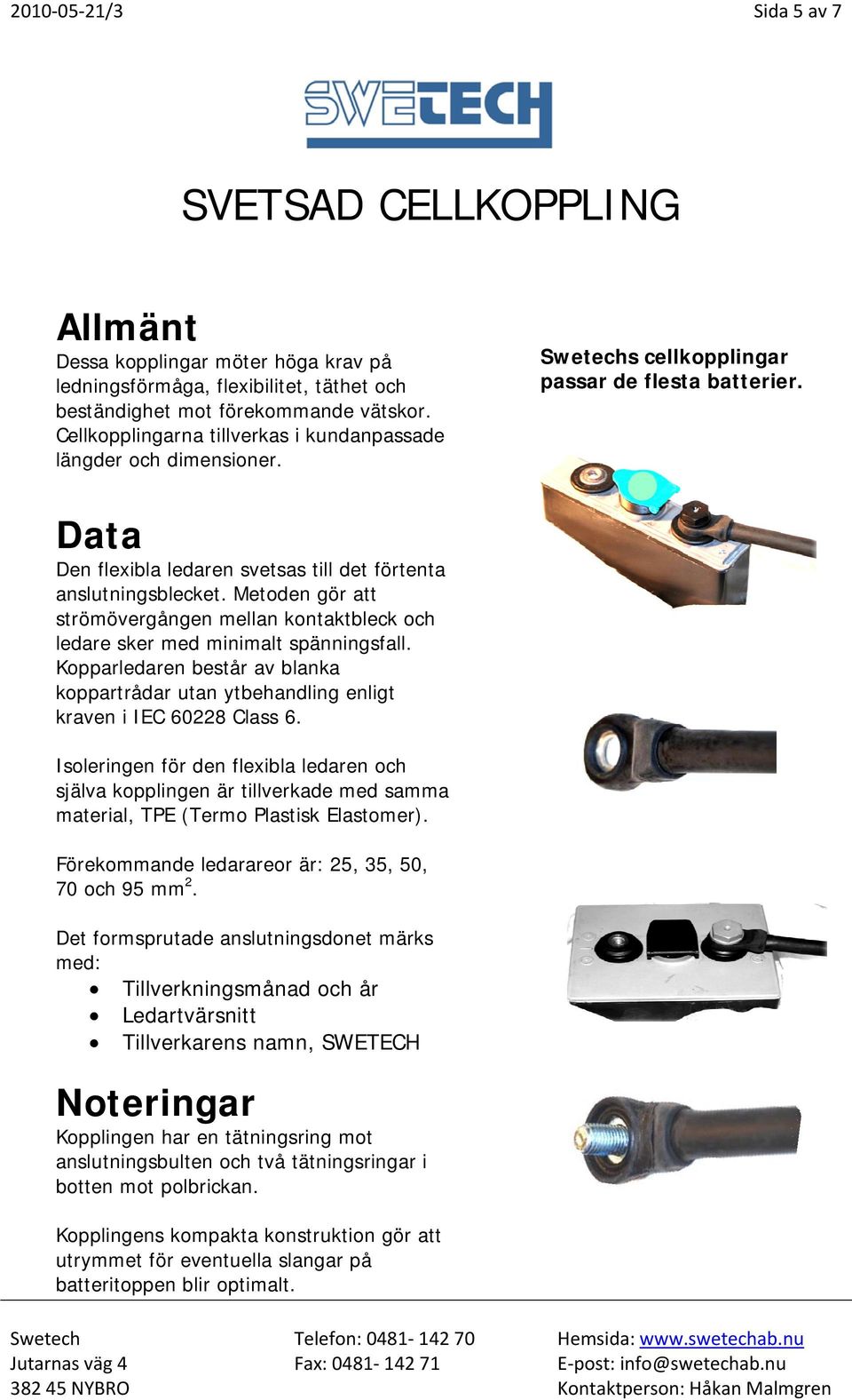 Metoden gör att strömövergången mellan kontaktbleck och ledare sker med minimalt spänningsfall. Kopparledaren består av blanka koppartrådar utan ytbehandling enligt kraven i IEC 60228 Class 6.