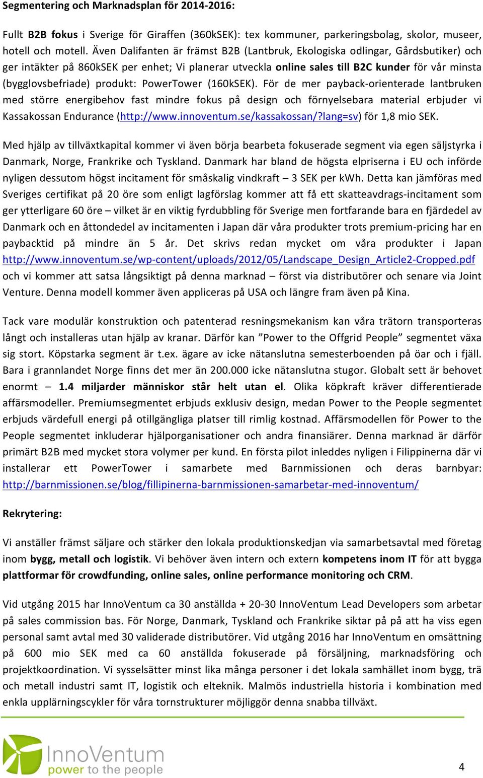 produkt: PowerTower (160kSEK). För de mer payback- orienterade lantbruken med större energibehov fast mindre fokus på design och förnyelsebara material erbjuder vi Kassakossan Endurance (http://www.