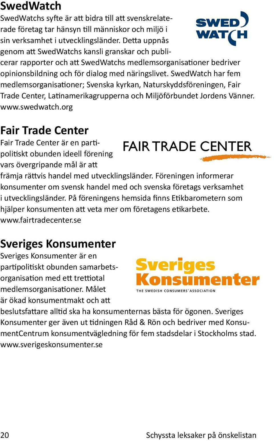 SwedWatch har fem medlemsorganisationer; Svenska kyrkan, Naturskyddsföreningen, Fair Trade Center, Latinamerikagrupperna och Miljöförbundet Jordens Vänner. www.swedwatch.